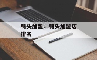 鸭头加盟，鸭头加盟店排名