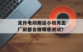 龙升电动搬运小坦克出厂前都会做哪些测试？