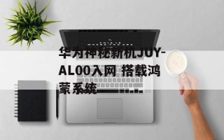 华为神秘新机JUY-AL00入网 搭载鸿蒙系统