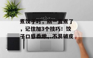 煮饺子时，别一直煮了，记住加3个技巧！饺子口感香嫩，不易破皮