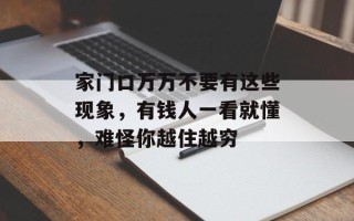 家门口万万不要有这些现象，有钱人一看就懂，难怪你越住越穷