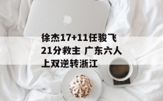 徐杰17+11任骏飞21分救主 广东六人上双逆转浙江
