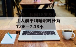 报告：我国18岁及以上人群平均睡眠时长为7.06—7.18小时