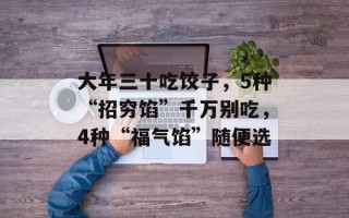 大年三十吃饺子，5种“招穷馅”千万别吃，4种“福气馅”随便选