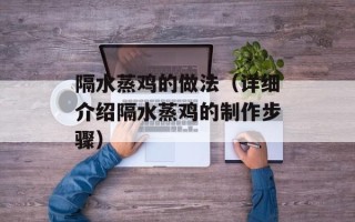 隔水蒸鸡的做法（详细介绍隔水蒸鸡的制作步骤）