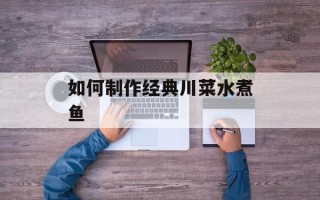 如何制作经典川菜水煮鱼