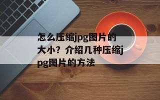 怎么压缩jpg图片的大小？介绍几种压缩jpg图片的方法