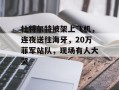 杜特尔特被架上飞机，连夜送往海牙，20万菲军站队，现场有人大哭