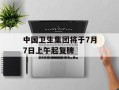 中国卫生集团将于7月7日上午起复牌