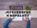 饺子可以用微波炉加热吗 微波炉怎么热饺子