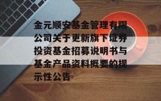 金元顺安基金管理有限公司关于更新旗下证券投资基金招募说明书与基金产品资料概要的提示性公告