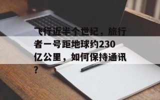 飞行近半个世纪，旅行者一号距地球约230亿公里，如何保持通讯？