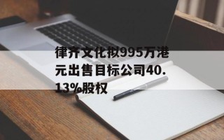 律齐文化拟995万港元出售目标公司40.13%股权