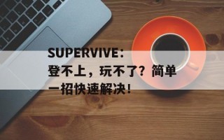 SUPERVIVE：登不上，玩不了？简单一招快速解决！