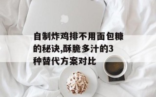 自制炸鸡排不用面包糠的秘诀,酥脆多汁的3种替代方案对比