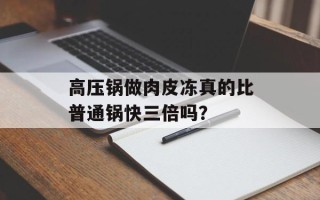 高压锅做肉皮冻真的比普通锅快三倍吗？