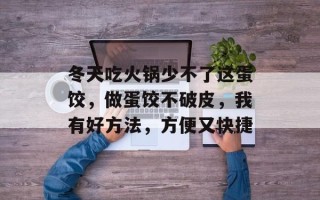 冬天吃火锅少不了这蛋饺，做蛋饺不破皮，我有好方法，方便又快捷