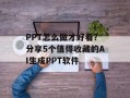 PPT怎么做才好看？分享5个值得收藏的AI生成PPT软件