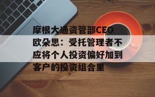 摩根大通资管部CEO欧朵思：受托管理者不应将个人投资偏好加到客户的投资组合里