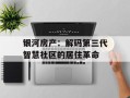 银河房产：解码第三代智慧社区的居住革命