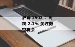 沪锌 2502 ：周跌 2.1% 关注做空机会