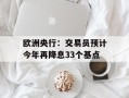欧洲央行：交易员预计今年再降息33个基点