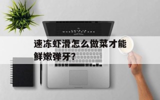 速冻虾滑怎么做菜才能鲜嫩弹牙？