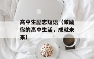 高中生励志短语（激励你的高中生活，成就未来）