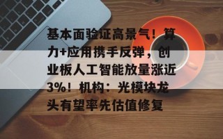 基本面验证高景气！算力+应用携手反弹，创业板人工智能放量涨近3%！机构：光模块龙头有望率先估值修复