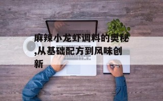 麻辣小龙虾调料的奥秘,从基础配方到风味创新