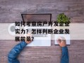 如何考察房产开发企业实力？怎样判断企业发展前景？