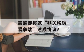 美欧即将就“非关税贸易争端”达成协议？
