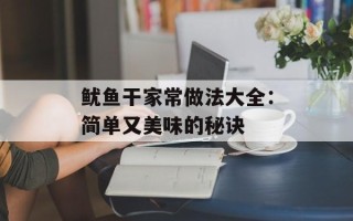 鱿鱼干家常做法大全：简单又美味的秘诀