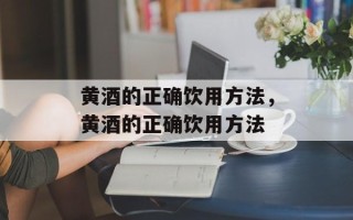 黄酒的正确饮用方法，黄酒的正确饮用方法