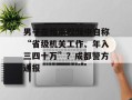 男子在相亲视频中自称“省级机关工作、年入三四十万”？成都警方通报