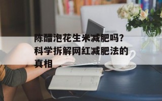 陈醋泡花生米减肥吗？科学拆解网红减肥法的真相
