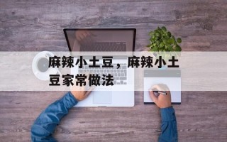 麻辣小土豆，麻辣小土豆家常做法