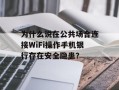 为什么说在公共场合连接WiFi操作手机银行存在安全隐患？