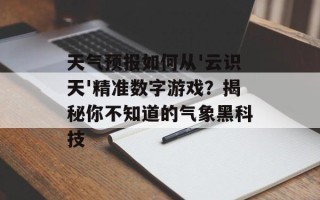 天气预报如何从'云识天'精准数字游戏？揭秘你不知道的气象黑科技