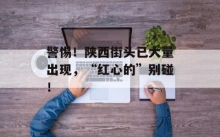 警惕！陕西街头已大量出现，“红心的”别碰！