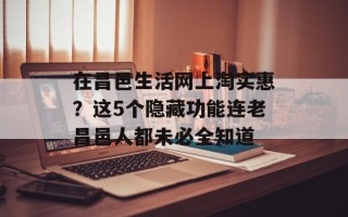 在昌邑生活网上淘实惠？这5个隐藏功能连老昌邑人都未必全知道