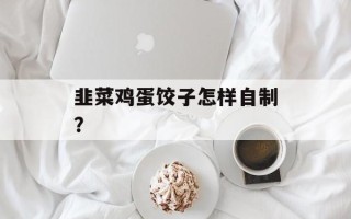 韭菜鸡蛋饺子怎样自制？