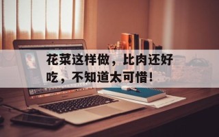 花菜这样做，比肉还好吃，不知道太可惜！
