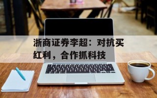 浙商证券李超：对抗买红利，合作抓科技