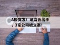 A股突发！证监会出手，3家公司被立案！