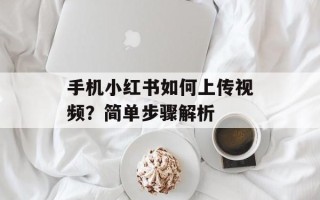 手机小红书如何上传视频？简单步骤解析