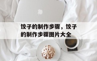 饺子的制作步骤，饺子的制作步骤图片大全