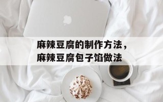 麻辣豆腐的制作方法，麻辣豆腐包子馅做法