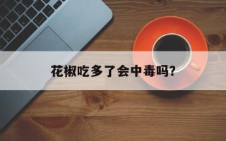 花椒吃多了会中毒吗？