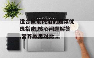 适合做馄饨馅的蔬菜优选指南,核心问题解答,营养效用对比